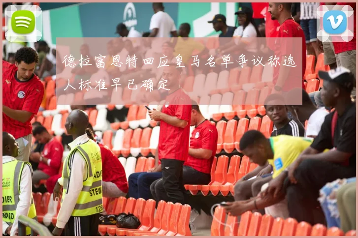 德拉富恩特回应皇马名单争议称选人标准早已确定