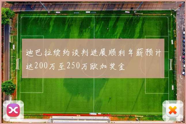 迪巴拉续约谈判进展顺利年薪预计达200万至250万欧加奖金