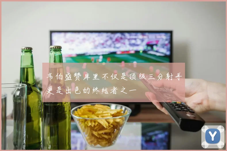 韦伯盛赞库里不仅是顶级三分射手更是出色的终结者之一