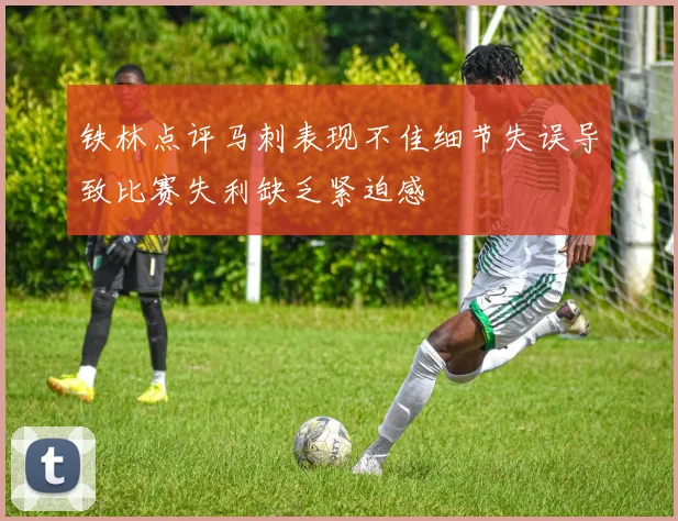 铁林点评马刺表现不佳细节失误导致比赛失利缺乏紧迫感