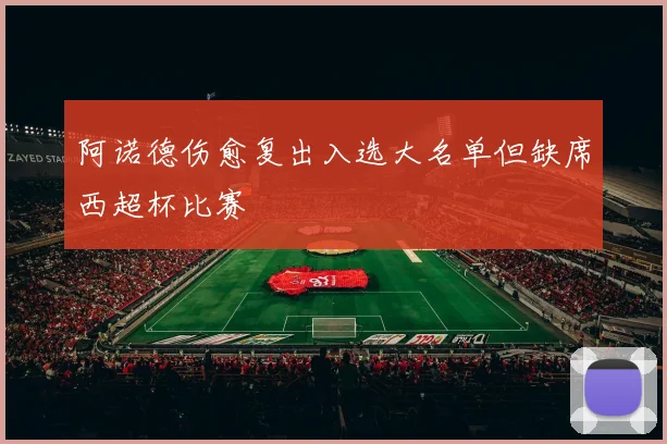 阿诺德伤愈复出入选大名单但缺席西超杯比赛