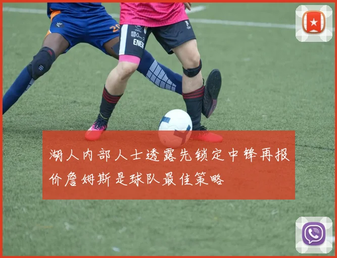 湖人内部人士透露先锁定中锋再报价詹姆斯是球队最佳策略