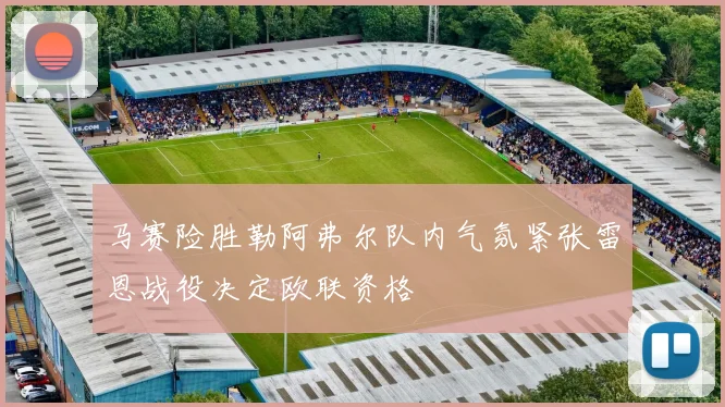 马赛险胜勒阿弗尔队内气氛紧张雷恩战役决定欧联资格