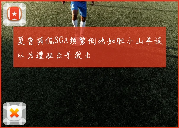 夏普调侃SGA频繁倒地如胆小山羊误以为遭狙击手袭击